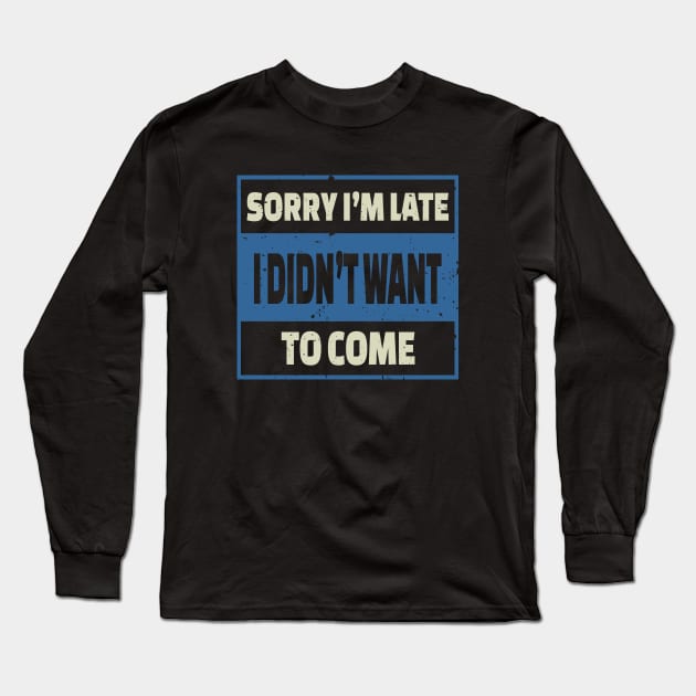 Sorry I'm Late I Didn't Want To Come Long Sleeve T-Shirt by Indiecate